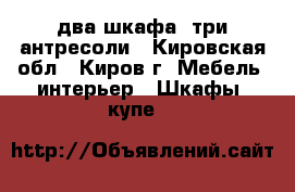 два шкафа, три антресоли - Кировская обл., Киров г. Мебель, интерьер » Шкафы, купе   